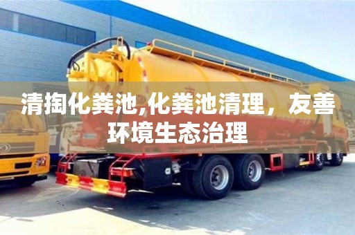 深圳清掏化糞池,化糞池清理，友善環(huán)境生態(tài)治理