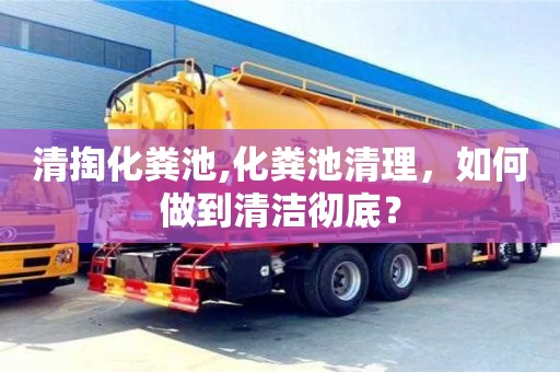 西安清掏化糞池,化糞池清理，如何做到清潔徹底？