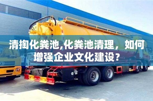 深圳清掏化糞池,化糞池清理，如何增強(qiáng)企業(yè)文化建設(shè)？
