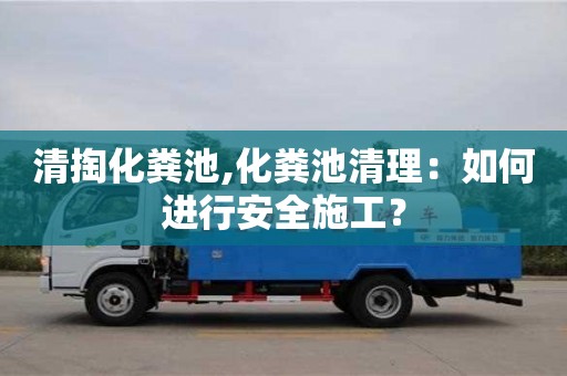 長沙清掏化糞池,化糞池清理：如何進行安全施工？