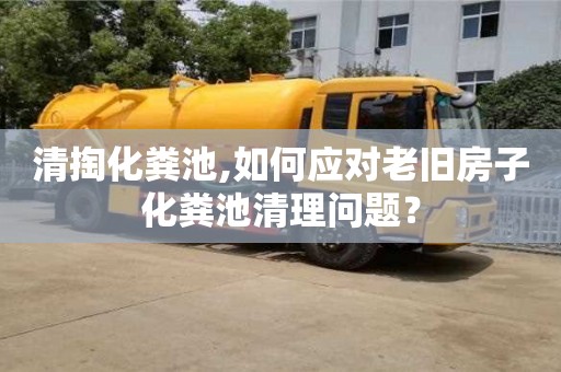 清掏化糞池,如何應對老舊房子化糞池清理問題？