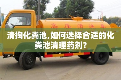 長沙清掏化糞池,如何選擇合適的化糞池清理藥劑？