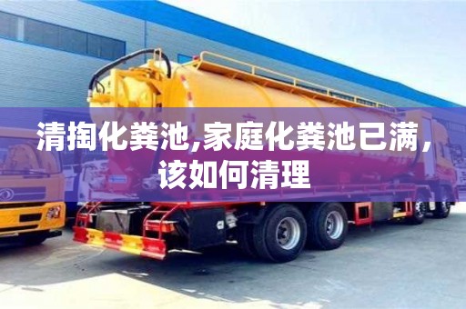 西安清掏化糞池,家庭化糞池已滿，該如何清理
