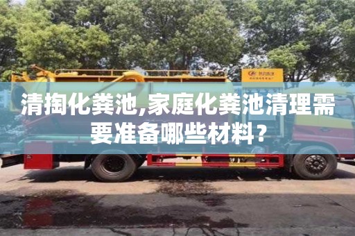 武漢清掏化糞池,家庭化糞池清理需要準備哪些材料？