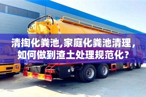 太原清掏化糞池,家庭化糞池清理，如何做到渣土處理規范化？