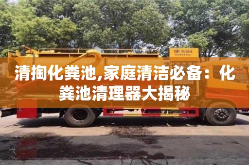 長沙清掏化糞池,家庭清潔必備：化糞池清理器大揭秘