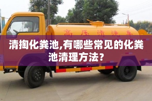 深圳清掏化糞池,有哪些常見的化糞池清理方法？
