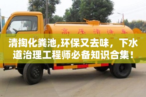 西安清掏化糞池,環保又去味，下水道治理工程師必備知識合集！
