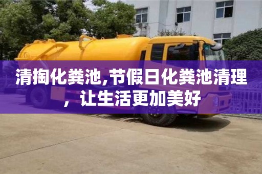 深圳清掏化糞池,節假日化糞池清理，讓生活更加美好