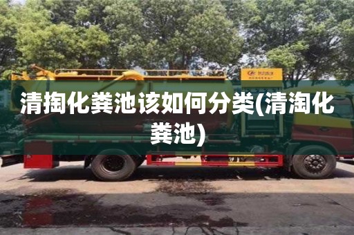 深圳清掏化糞池該如何分類(清淘化糞池)