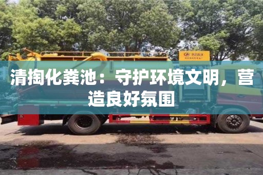 深圳清掏化糞池：守護環境文明，營造良好氛圍