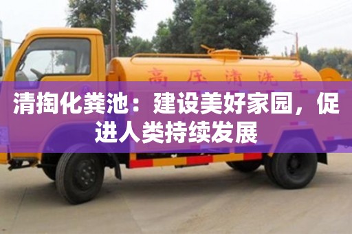 長沙清掏化糞池：建設美好家園，促進人類持續(xù)發(fā)展