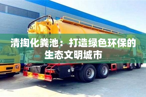 深圳清掏化糞池：打造綠色環保的生態文明城市