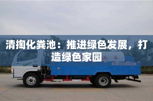 深圳清掏化糞池：推進綠色發展，打造綠色家園