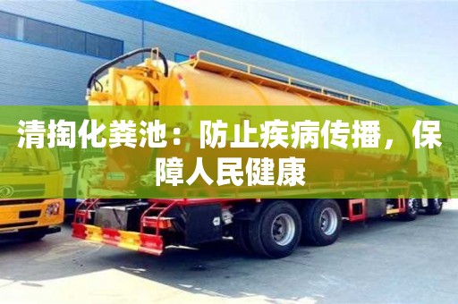 清掏化糞池:防止疾病傳播,保障人民健康 清掏化糞池:防止疾病傳播,保障人民健康