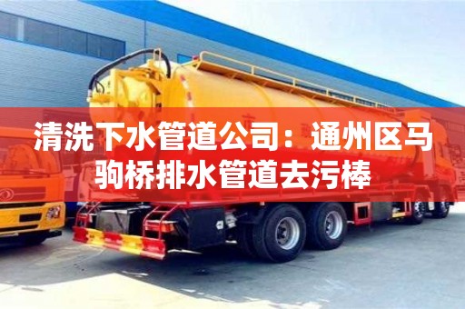 廈門清洗下水管道公司：通州區馬駒橋排水管道去污棒