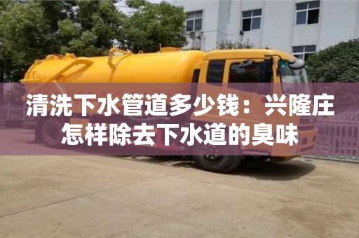 深圳清洗下水管道多少錢：興隆莊怎樣除去下水道的臭味