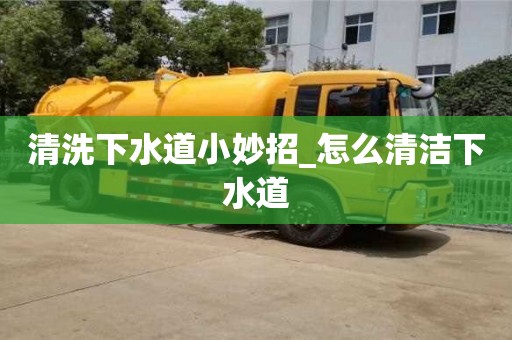 福州清洗下水道小妙招_怎么清潔下水道