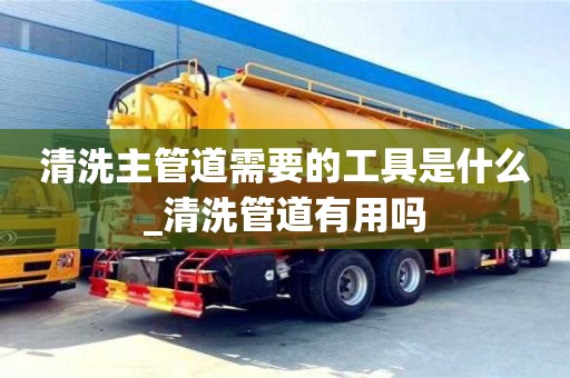 寧波清洗主管道需要的工具是什么_清洗管道有用嗎