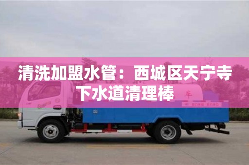 武漢清洗加盟水管：西城區天寧寺下水道清理棒