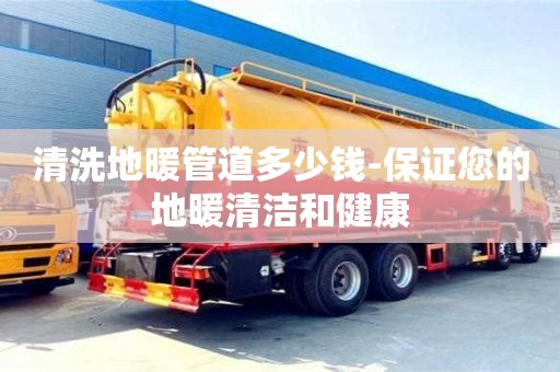 長(zhǎng)沙清洗地暖管道多少錢(qián)-保證您的地暖清潔和健康