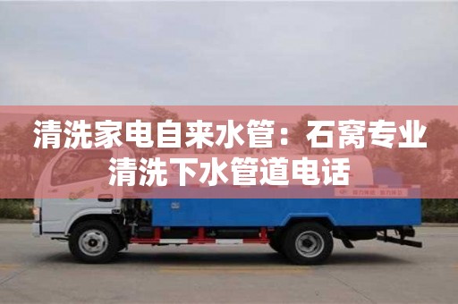 廈門清洗家電自來水管：石窩專業(yè)清洗下水管道電話