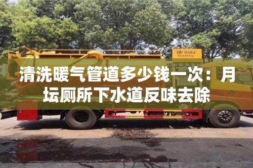長沙清洗暖氣管道多少錢一次：月壇廁所下水道反味去除