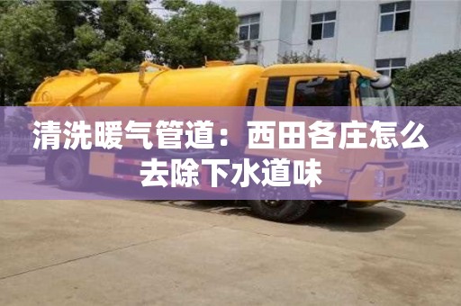 西安清洗暖氣管道：西田各莊怎么去除下水道味