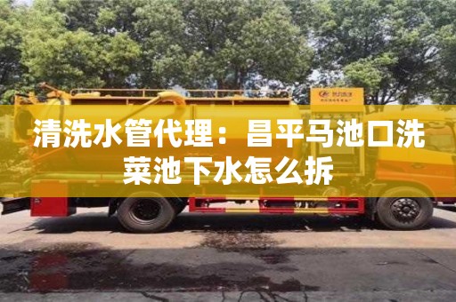 長沙清洗水管代理：昌平馬池口洗菜池下水怎么拆