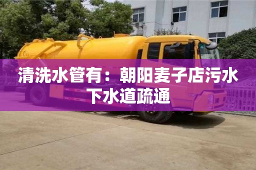 長沙清洗水管有：朝陽麥子店污水下水道疏通