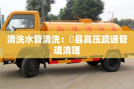 長沙清洗水管清洗：漷縣高壓疏通管道清理