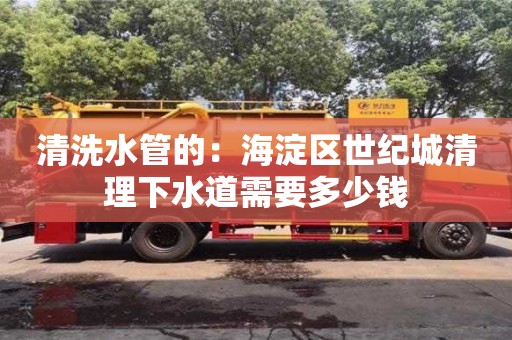 武漢清洗水管的：海淀區(qū)世紀城清理下水道需要多少錢