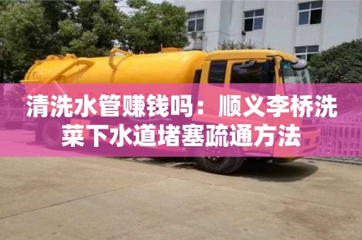 天津清洗水管賺錢(qián)嗎：順義李橋洗菜下水道堵塞疏通方法