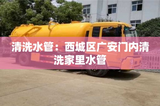 廈門清洗水管：西城區(qū)廣安門內(nèi)清洗家里水管