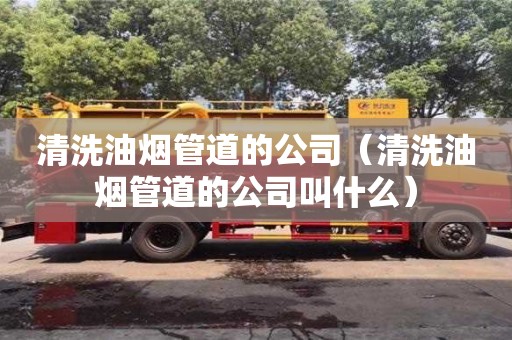 深圳清洗油煙管道的公司（清洗油煙管道的公司叫什么）