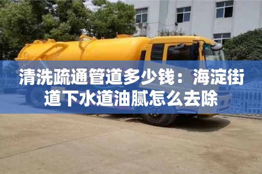 清洗疏通管道多少錢：海淀街道下水道油膩怎么去除