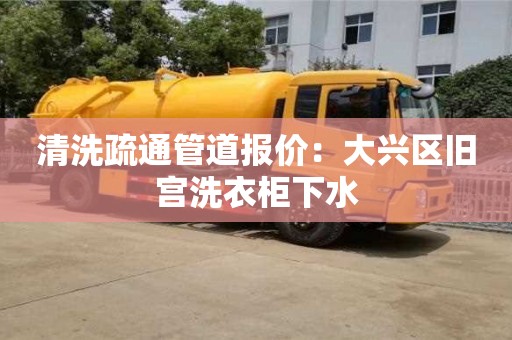 深圳清洗疏通管道報價：大興區舊宮洗衣柜下水