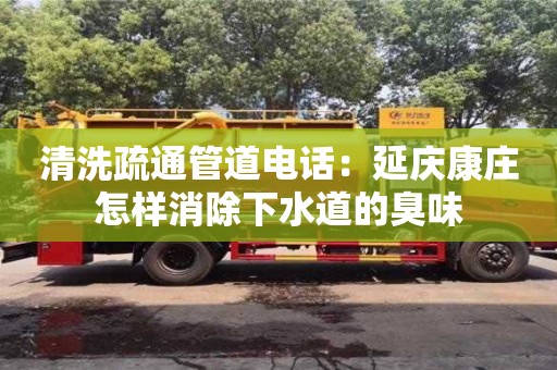 清洗疏通管道電話：延慶康莊怎樣消除下水道的臭味
