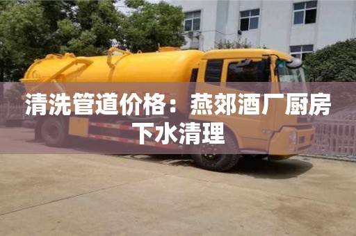 廣州清洗管道價格：燕郊酒廠廚房下水清理