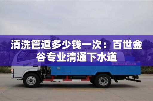 西安清洗管道多少錢一次：百世金谷專業清通下水道
