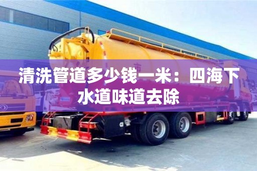 深圳清洗管道多少錢一米：四海下水道味道去除