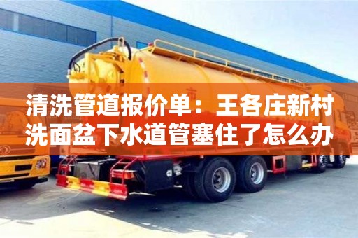 西安清洗管道報價單：王各莊新村洗面盆下水道管塞住了怎么辦