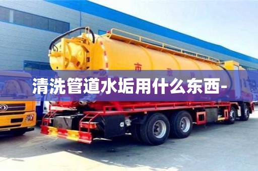 深圳清洗管道水垢用什么東西-