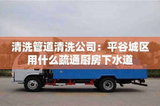 南昌清洗管道清洗公司：平谷城區用什么疏通廚房下水道