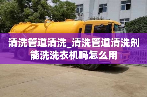 清洗管道清洗_清洗管道清洗劑能洗洗衣機(jī)嗎怎么用