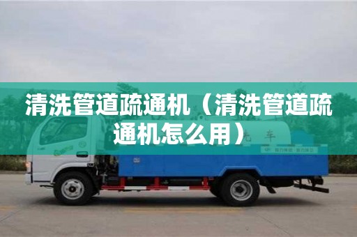 昆明清洗管道疏通機（清洗管道疏通機怎么用）