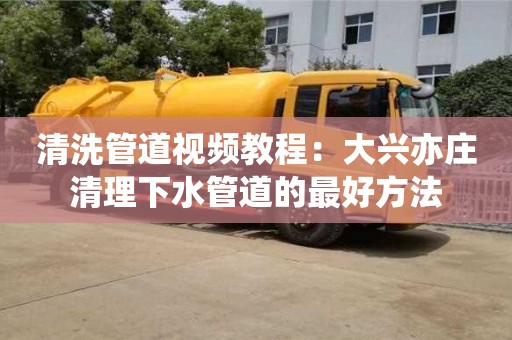 武漢清洗管道視頻教程：大興亦莊清理下水管道的最好方法