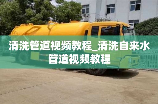 清洗管道視頻教程_清洗自來水管道視頻教程