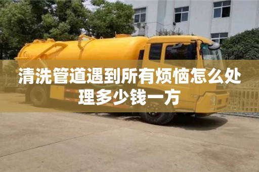 清洗管道遇到所有煩惱怎么處理多少錢一方