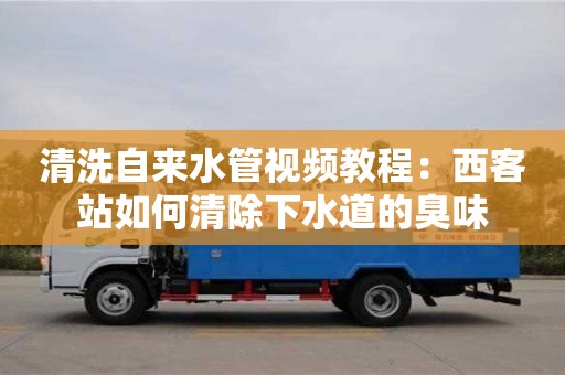 長(zhǎng)沙清洗自來(lái)水管視頻教程：西客站如何清除下水道的臭味